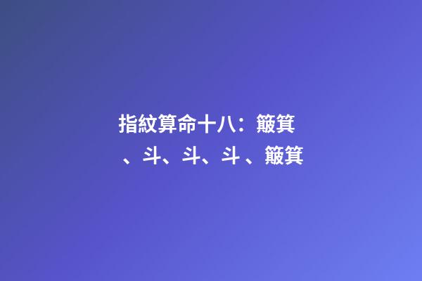 指紋算命十八：簸箕、斗、斗、斗、簸箕